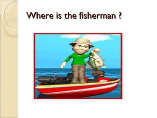 WWhheerree iiss tthhee ffiisshheerrmmaann ?? 
 