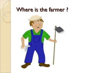 WWhheerree iiss tthhee ffaarrmmeerr ?? 
 