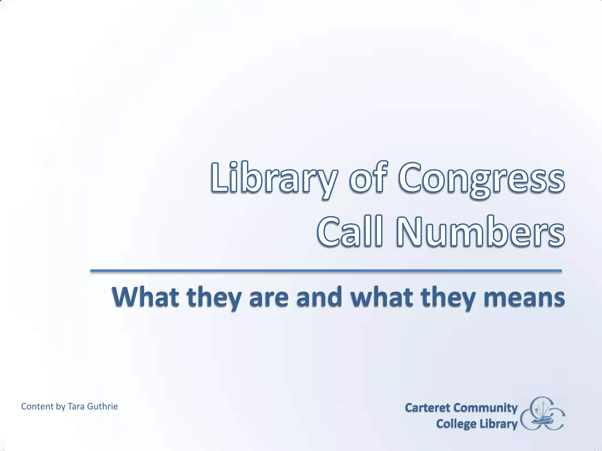 Library of Congress Call NumbersWhat they are and what they meansCarteret Community College LibraryContent by Tara Guthrie