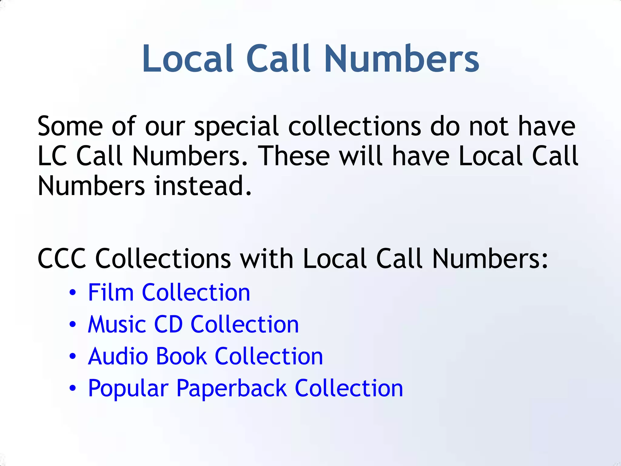 Local Call NumbersSome of our special collections do not have LC Call Numbers. These will have Local Call Numbers instead.CCC Collections with Local Call Numbers:Film Collection
