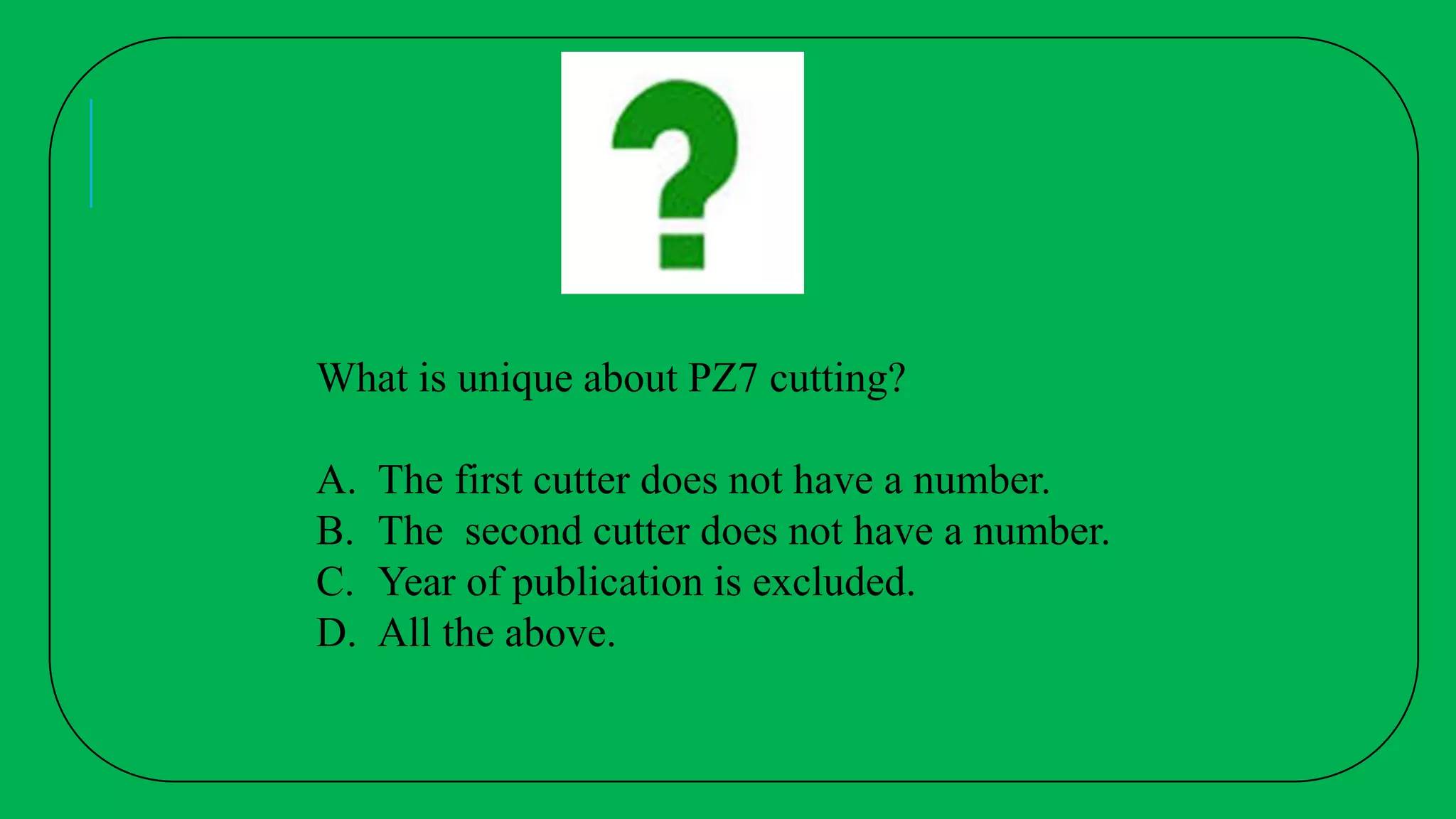 What is unique about PZ7 cutting?
A. The first cutter does not have a number.
B. The second cutter does not have a number.
C. Year of publication is excluded.
D. All the above.
 