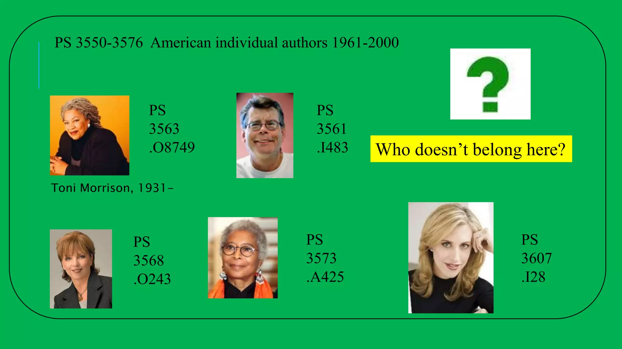 PS
3563
.O8749
PS 3550-3576 American individual authors 1961-2000
Toni Morrison, 1931-
PS
3561
.I483
PS
3573
.A425
PS
3568
.O243
PS
3607
.I28
Who doesn’t belong here?
 