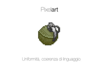 Pixelart




Uniformità, coerenza di linguaggio
 
