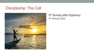 Discipleship: The Call
5th Sunday after Epiphany:
6th February 2022
 