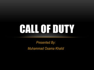 Presented By:
Muhammad Osama Khalid
CALL OF DUTY
 