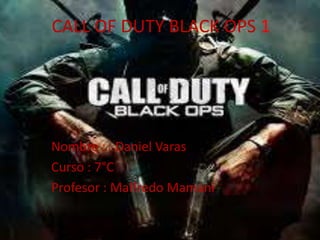 CALL OF DUTY BLACK OPS 1
Nombre : Daniel Varas
Curso : 7°C
Profesor : Malfredo Mamani
 