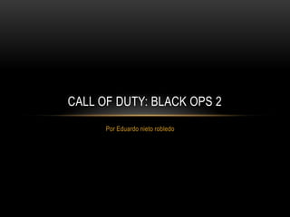 CALL OF DUTY: BLACK OPS 2
      Por Eduardo nieto robledo
 
