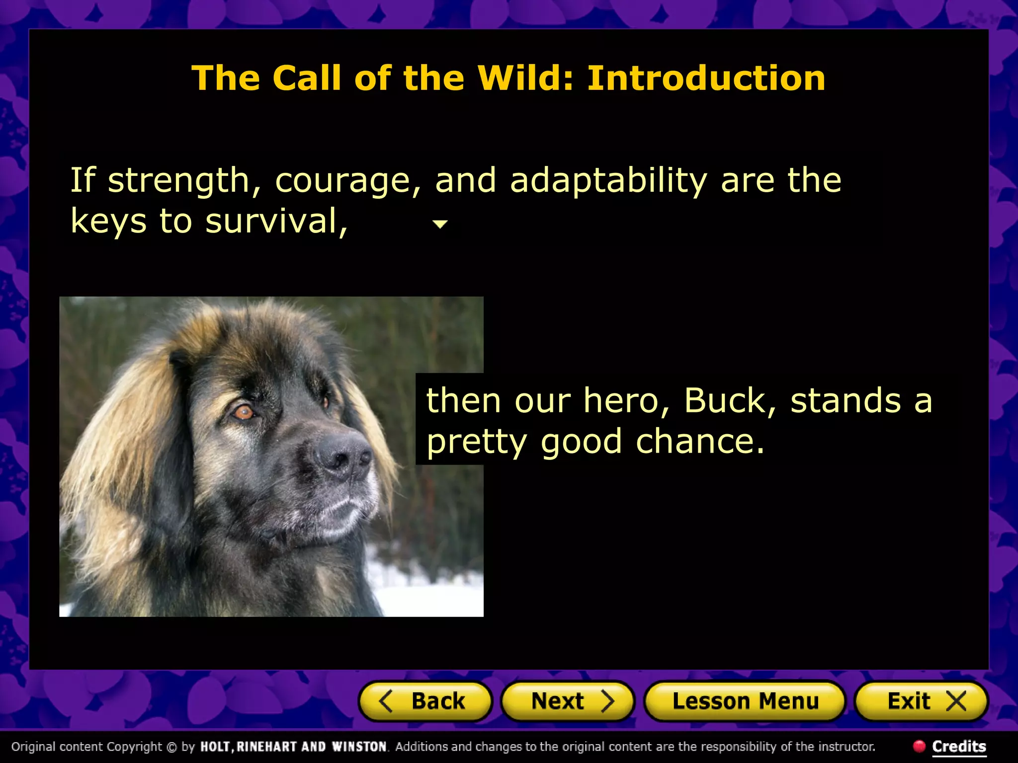 The Call of the Wild: Introduction
If strength, courage, and adaptability are the
keys to survival,
then our hero, Buck, stands a
pretty good chance.
 