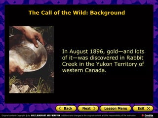 The Call of the Wild: Background
In August 1896, gold—and lots
of it—was discovered in Rabbit
Creek in the Yukon Territory of
western Canada.
 