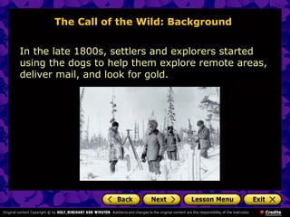 The Call of the Wild: Background
In the late 1800s, settlers and explorers started
using the dogs to help them explore remote areas,
deliver mail, and look for gold.
 