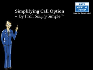 Simplifying Call Option
– By Prof. Simply Simple TM
 