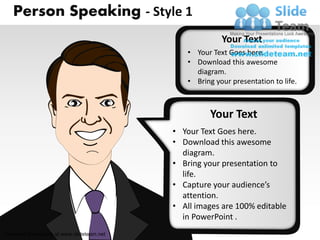 Person Speaking - Style 1
                                                        Your Text
                                              • Your Text Goes here.
                                              • Download this awesome
                                                diagram.
                                              • Bring your presentation to life.



                                                     Your Text
                                           • Your Text Goes here.
                                           • Download this awesome
                                             diagram.
                                           • Bring your presentation to
                                             life.
                                           • Capture your audience’s
                                             attention.
                                           • All images are 100% editable
                                             in PowerPoint .
Unlimited downloads at www.slideteam.net
 