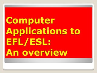 Computer
Applications to
EFL/ESL:
An overview
 