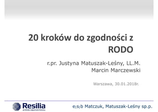 20 kroków do zgodności z
RODO
r.pr. Justyna Matuszak-Leśny, LL.M.
Marcin Marczewski
Warszawa, 30.01.2018r.
 