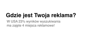 Gdzie jest Twoja reklama?
W USA 23% wyników wyszukiwania
ma zajęte 4 miejsca reklamowe!
 