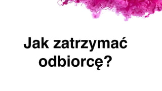 Jak zatrzymać
odbiorcę?
 