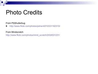 Photo Credits From PSShutterbug http://www.flickr.com/photos/pshan427/2331162310/ From Mindscratch http://www.flickr.com/photos/mind_scratch/2434031231/ 