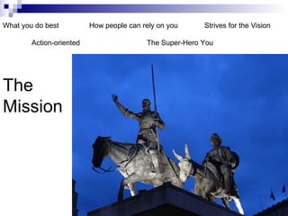 The Mission What you do best How people can rely on you Strives for the Vision Action-oriented The Super-Hero You 