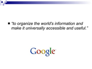 “ to organize the world's information and make it universally accessible and useful.”   