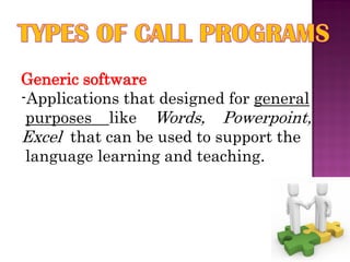 Generic software
-Applications that designed for general
 purposes like Words, Powerpoint,
Excel that can be used to support the
 language learning and teaching.
 