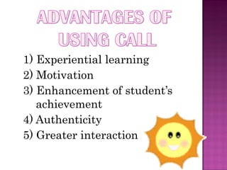 1) Experiential learning
2) Motivation
3) Enhancement of student’s
   achievement
4) Authenticity
5) Greater interaction
 