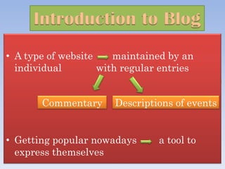 Introduction to Blog
• A type of website    maintained by an
  individual        with regular entries


       Commentary      Descriptions of events


• Getting popular nowadays      a tool to
  express themselves
 