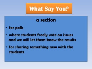 What Say You?
                a section
• for polls
• where students freely vote on issues
  and we will let them know the results
• for sharing something new with the
  students
 