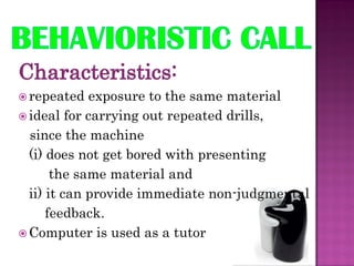  repeated   exposure to the same material
 ideal for carrying out repeated drills,
  since the machine
  (i) does not get bored with presenting
       the same material and
  ii) it can provide immediate non-judgmental
      feedback.
 Computer is used as a tutor
 