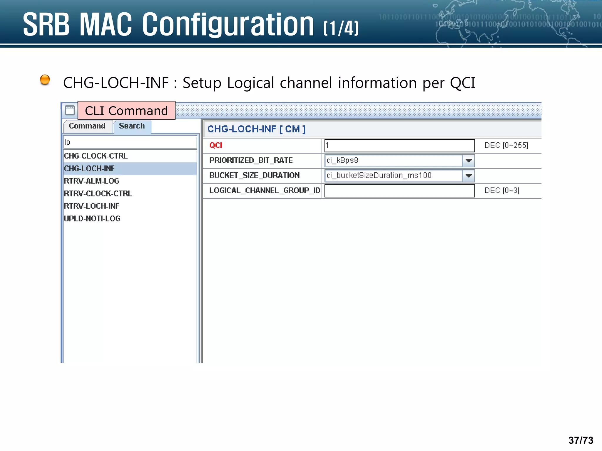 37/73
SRB MAC Configuration (1/4)
CHG-LOCH-INF : Setup Logical channel information per QCI
CLI Command
 