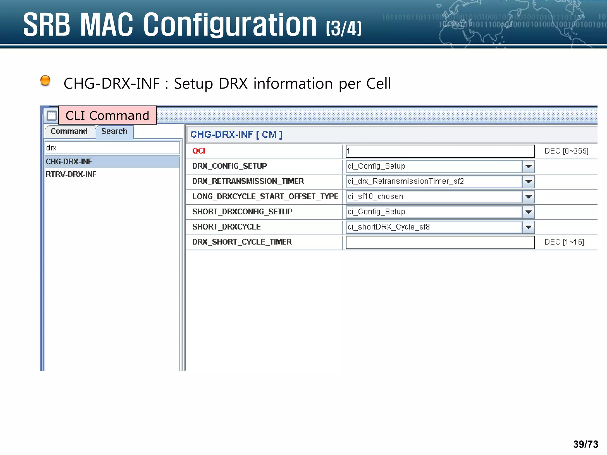 39/73
SRB MAC Configuration (3/4)
CHG-DRX-INF : Setup DRX information per Cell
CLI Command
 