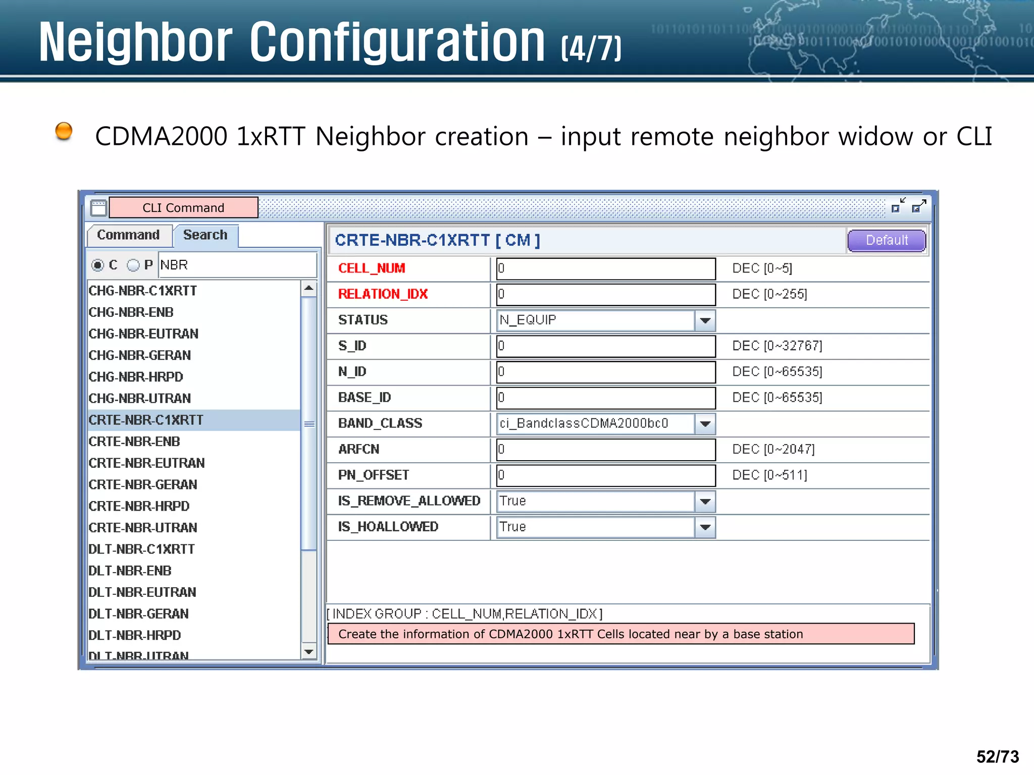 52/73
Neighbor Configuration (4/7)
CDMA2000 1xRTT Neighbor creation – input remote neighbor widow or CLI
CLI Command
Create the information of CDMA2000 1xRTT Cells located near by a base station
 