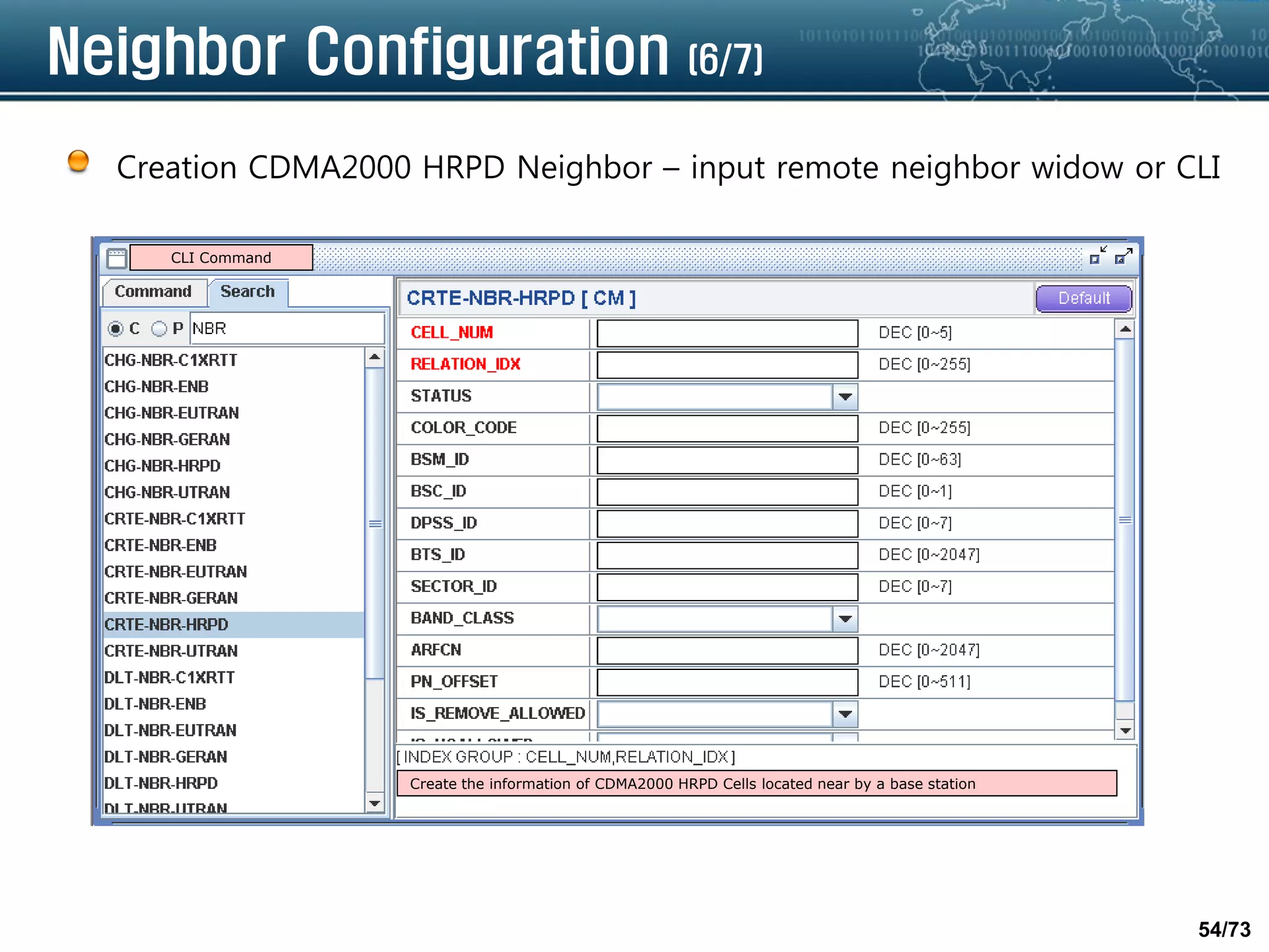 54/73
Neighbor Configuration (6/7)
Creation CDMA2000 HRPD Neighbor – input remote neighbor widow or CLI
CLI Command
Create the information of CDMA2000 HRPD Cells located near by a base station
 