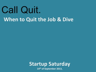 Call Quit.
When to Quit the Job & Dive
Startup Saturday
14th of September 2013,
 