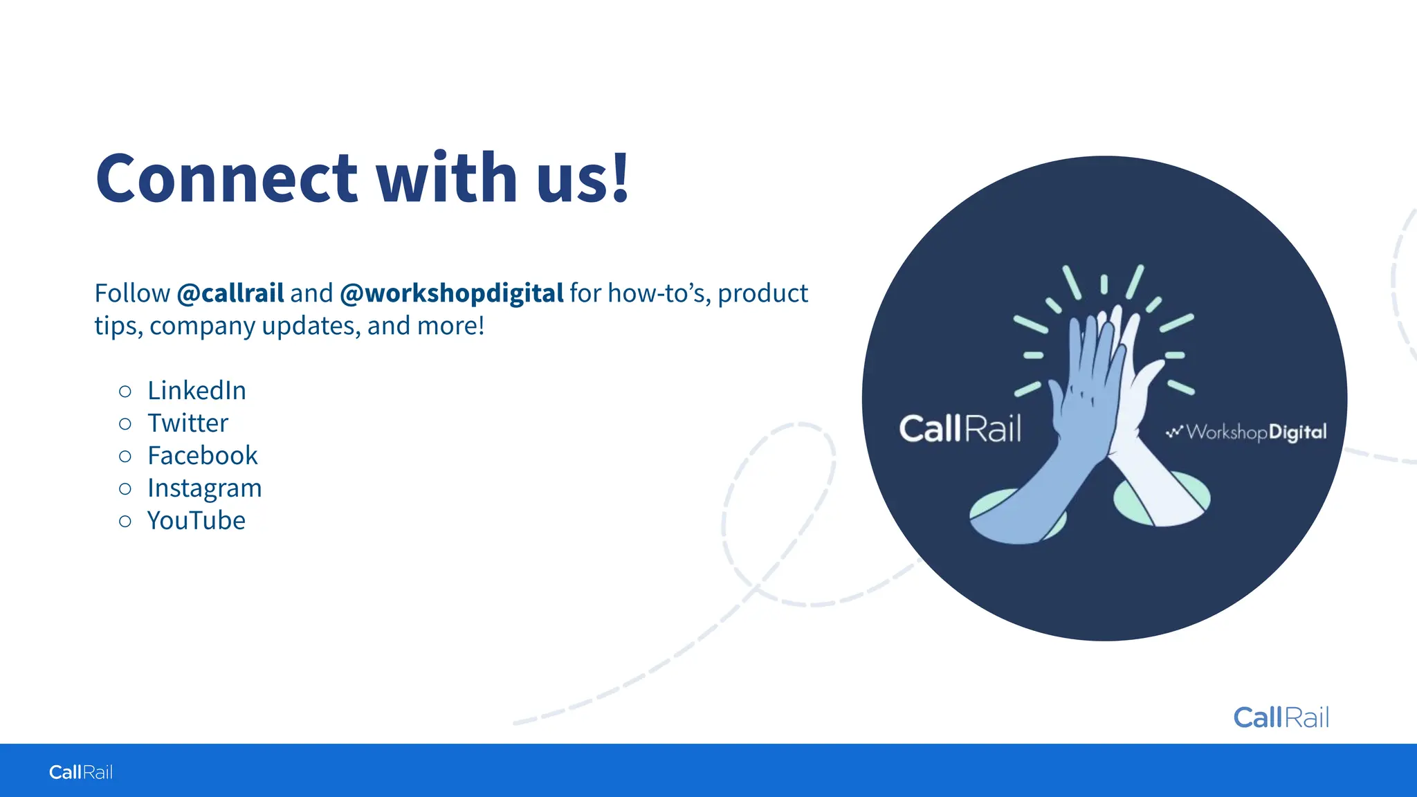Confidential
|
Connect with us!
Follow @callrail and @workshopdigital for how-toʼs, product
tips, company updates, and more!
○ LinkedIn
○ Twitter
○ Facebook
○ Instagram
○ YouTube
 