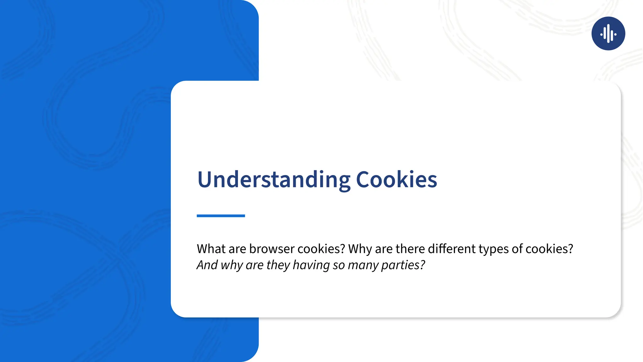 Understanding Cookies
What are browser cookies? Why are there diﬀerent types of cookies?
And why are they having so many parties?
 