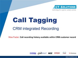 Call Tagging
    CRM integrated Recording

Wow Factor: Call recording history available within CRM customer record




                                                            www.ct-solutions.com
 