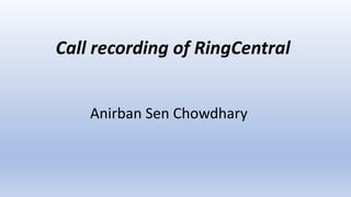 Anirban Sen Chowdhary
Call recording of RingCentral
 