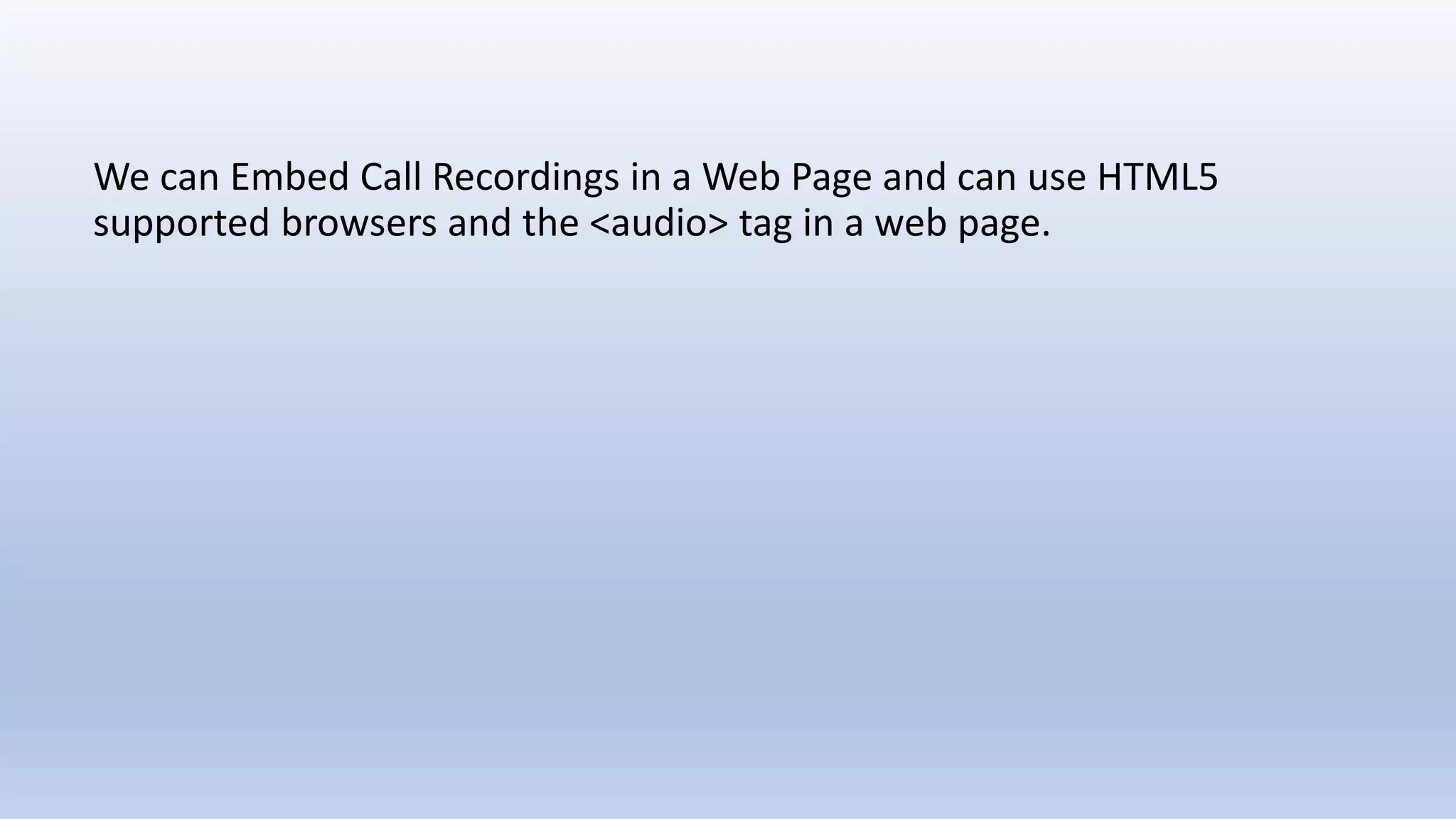 We can Embed Call Recordings in a Web Page and can use HTML5
supported browsers and the <audio> tag in a web page.
 