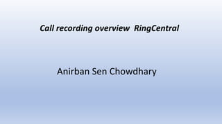 Anirban Sen Chowdhary
Call recording overview RingCentral
 