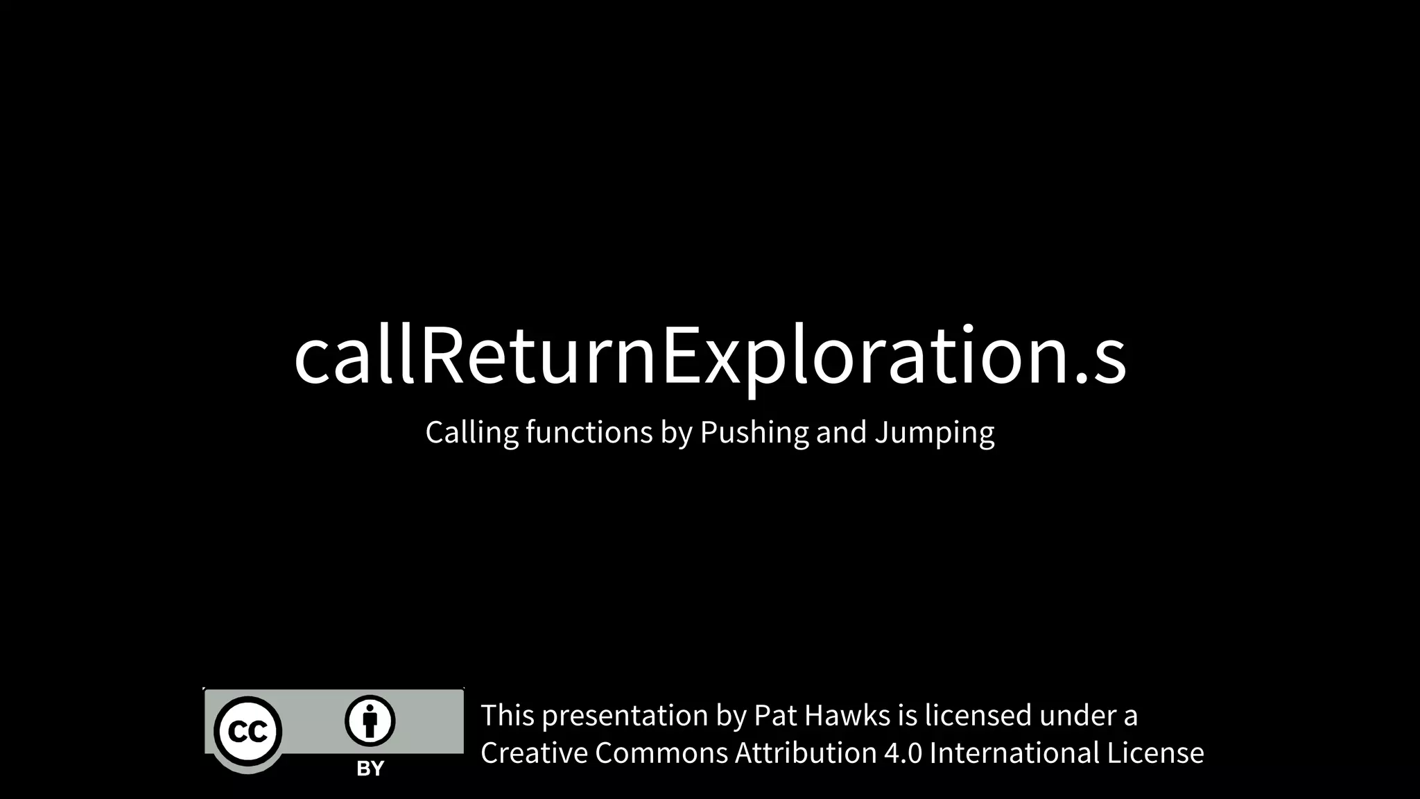 Calling functions by Pushing and Jumping
This presentation by Pat Hawks is licensed under a
Creative Commons Attribution 4.0 International License
callReturnExploration.s
 