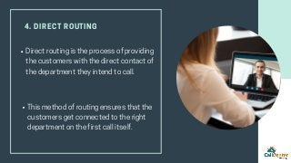 4. DIRECT ROUTING
Directroutingistheprocessofproviding
thecustomerswiththedirectcontactof
thedepartmenttheyintendtocall.
T...