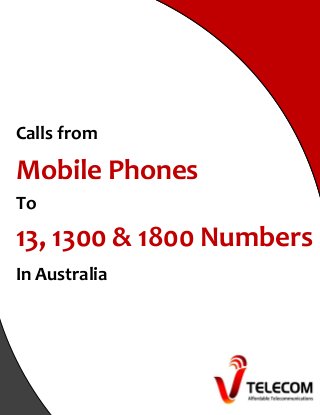 Calls from
Mobile Phones
To
13, 1300 & 1800 Numbers
In Australia
 