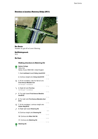 Sam Jewiss




Directions to Location: Motorway Bridge (M11)




Bus Route:
Number 59, get off at Lower Sheering

Rail/Underground:
N/A

On Foot:
 