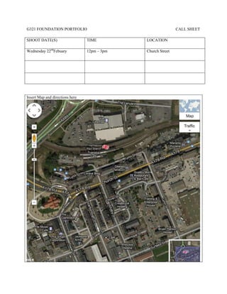 G321 FOUNDATION PORTFOLIO                                     CALL SHEET

SHOOT DATE(S)                    TIME         LOCATION

Wednesday 22ndFebuary            12pm – 3pm   Church Street




Insert Map and directions here
 