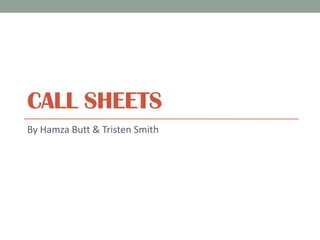 CALL SHEETS
By Hamza Butt & Tristen Smith
 