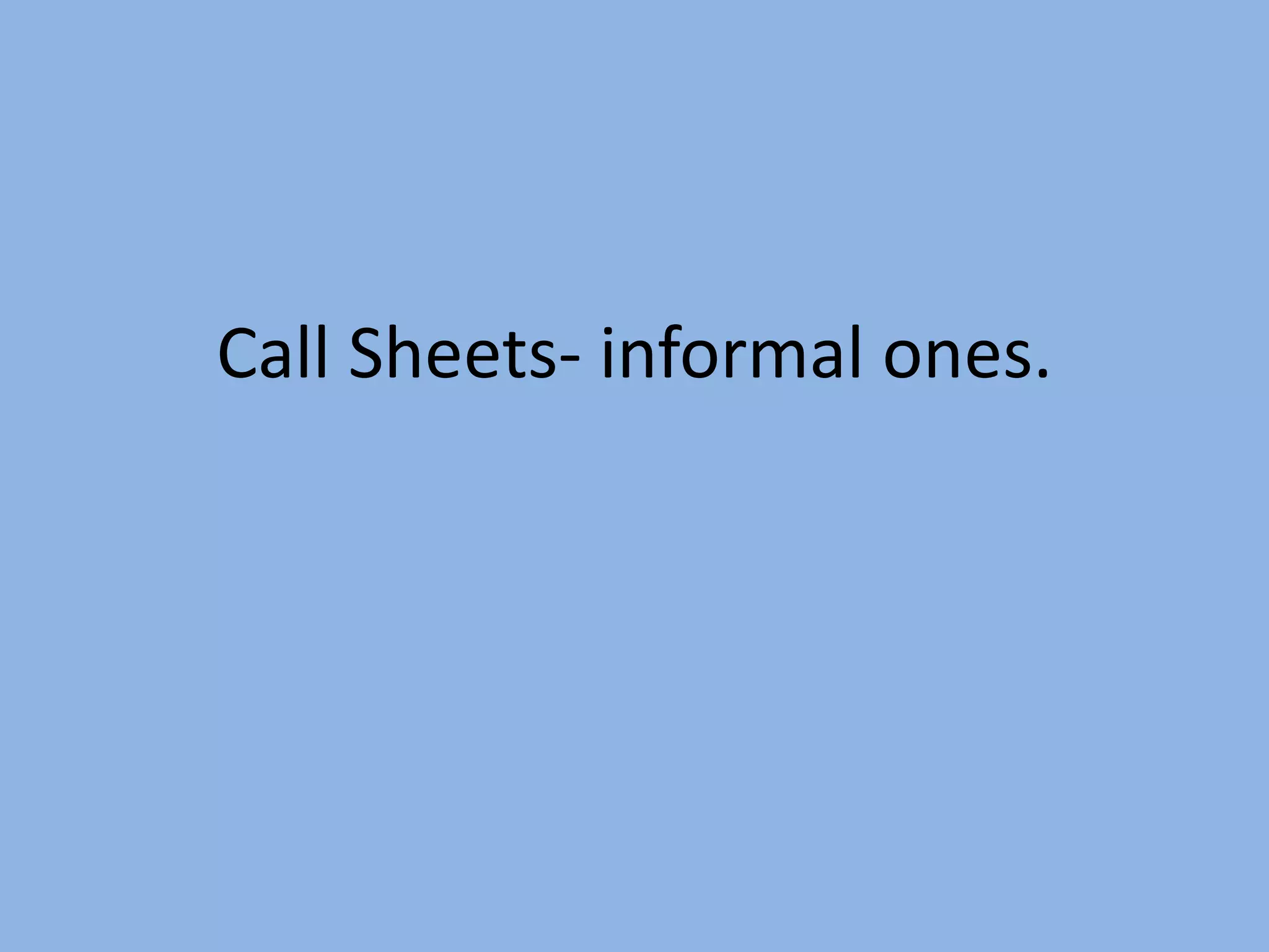 Call Sheets- informal ones.