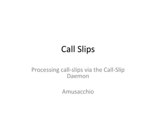 Call Slips
Processing call-slips via the Call-Slip
Daemon

Amusacchio

 