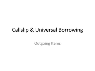 Callslip & Universal Borrowing Outgoing Items 