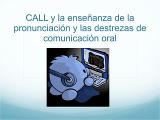 CALL y la ense ñanza de la pronunciación y las destrezas de comunicación oral 