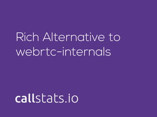 Rich Alternative to
webrtc-internals
 